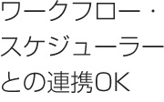 ワークフロー・スケジューラーとの連携もOK